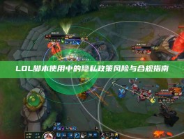 LOL脚本使用中的隐私政策风险与合规指南