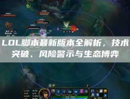 LOL脚本最新版本全解析，技术突破、风险警示与生态博弈