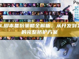 LOL脚本备份策略全解析，从开发到实战的完整防护方案