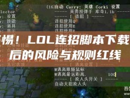 警惕！LOL连招脚本下载背后的风险与规则红线