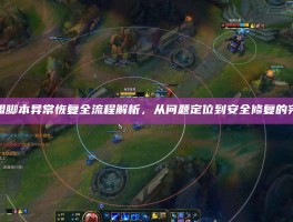 英雄联盟脚本异常恢复全流程解析，从问题定位到安全修复的完整指南