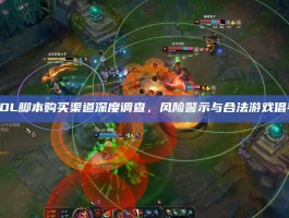 LOL脚本购买渠道深度调查，风险警示与合法游戏倡导