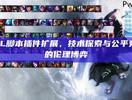 LOL脚本插件扩展，技术探索与公平竞技的伦理博弈