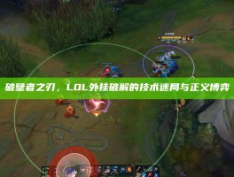 破壁者之刃，LOL外挂破解的技术迷局与正义博弈