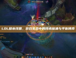 LOL脚本线圈，游戏生态中的技术暗涌与平衡博弈