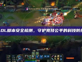 LOL脚本安全检测，守护竞技公平的科技防线