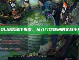 LOL脚本操作指南，从入门到精通的实战手册