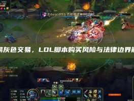 警惕灰色交易，LOL脚本购买风险与法律边界解析