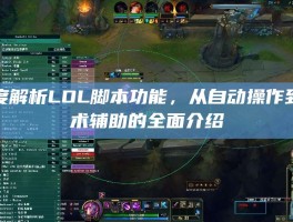 深度解析LOL脚本功能，从自动操作到战术辅助的全面介绍