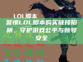 警惕LOL脚本购买链接陷阱，守护游戏公平与账号安全