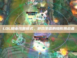 LOL脚本线圈模式，游戏生态的隐形挑战者