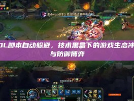 LOL脚本自动躲避，技术黑盒下的游戏生态冲击与防御博弈