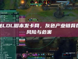 揭秘LOL脚本发卡网，灰色产业链背后的风险与危害