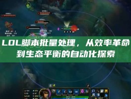 LOL脚本批量处理，从效率革命到生态平衡的自动化探索
