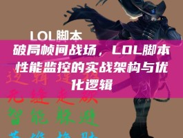 破局帧间战场，LOL脚本性能监控的实战架构与优化逻辑