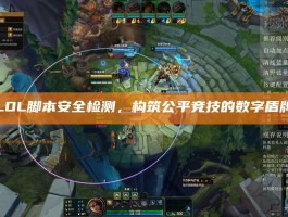 LOL脚本安全检测，构筑公平竞技的数字盾牌