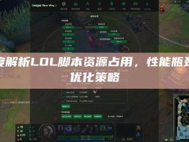 深度解析LOL脚本资源占用，性能瓶颈与优化策略
