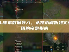 LOL脚本数据导入，从技术解析到实战应用的完整指南