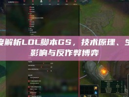深度解析LOL脚本GS，技术原理、生态影响与反作弊博弈