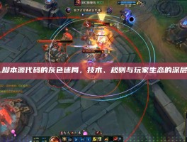 LOL脚本源代码的灰色迷局，技术、规则与玩家生态的深层博弈