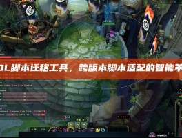 LOL脚本迁移工具，跨版本脚本适配的智能革命