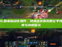 LOL脚本自动化操作，技术狂欢背后的公平性博弈与风险警示