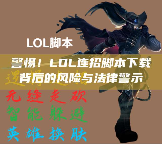 警惕!LOL连招脚本下载背后的风险与法律警示