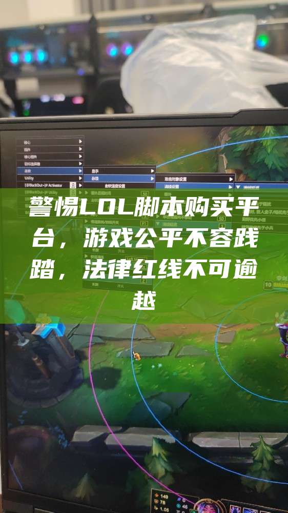警惕LOL脚本购买平台,游戏公平不容践踏,法律红线不可逾越