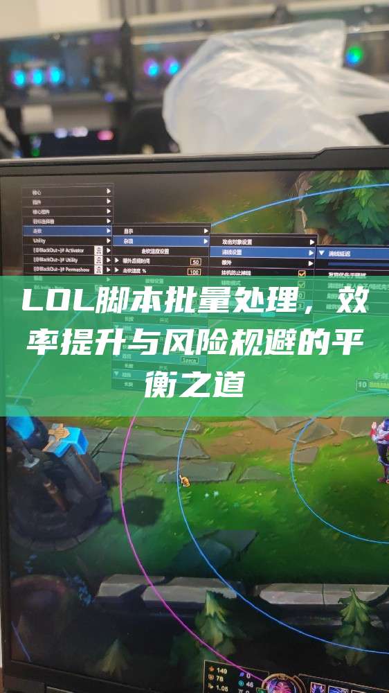 LOL脚本批量处理,效率提升与风险规避的平衡之道