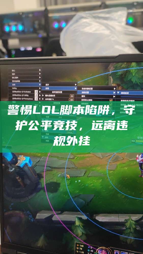 警惕LOL脚本陷阱,守护公平竞技,远离违规外挂