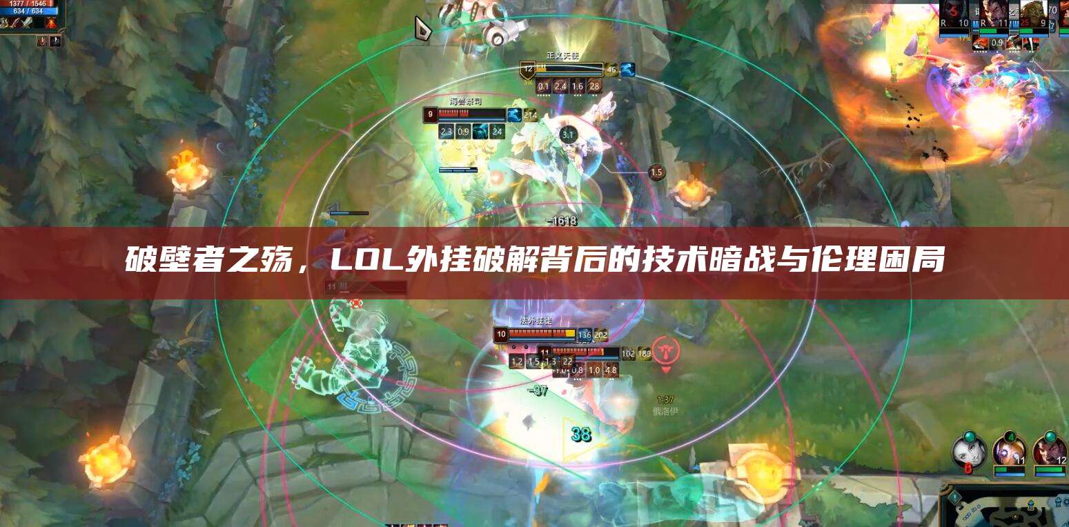 破壁者之殇,LOL外挂破解背后的技术暗战与伦理困局