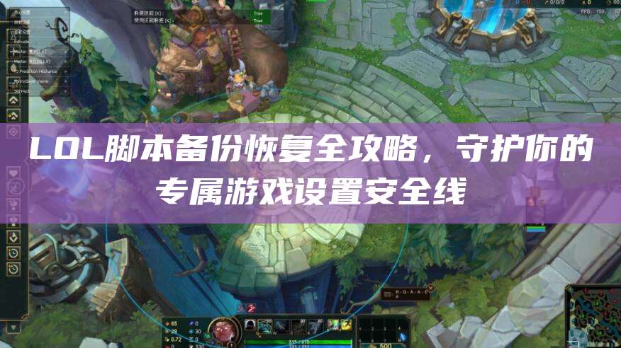 LOL脚本备份恢复全攻略,守护你的专属游戏设置安全线
