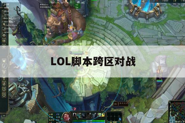 LOL脚本跨区对战,lol跨区能一起玩吗 LOL脚本跨区对战,lol跨区能一起玩吗
